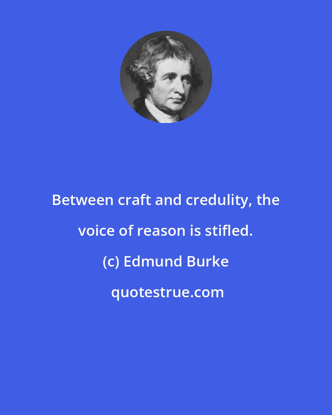 Edmund Burke: Between craft and credulity, the voice of reason is stifled.
