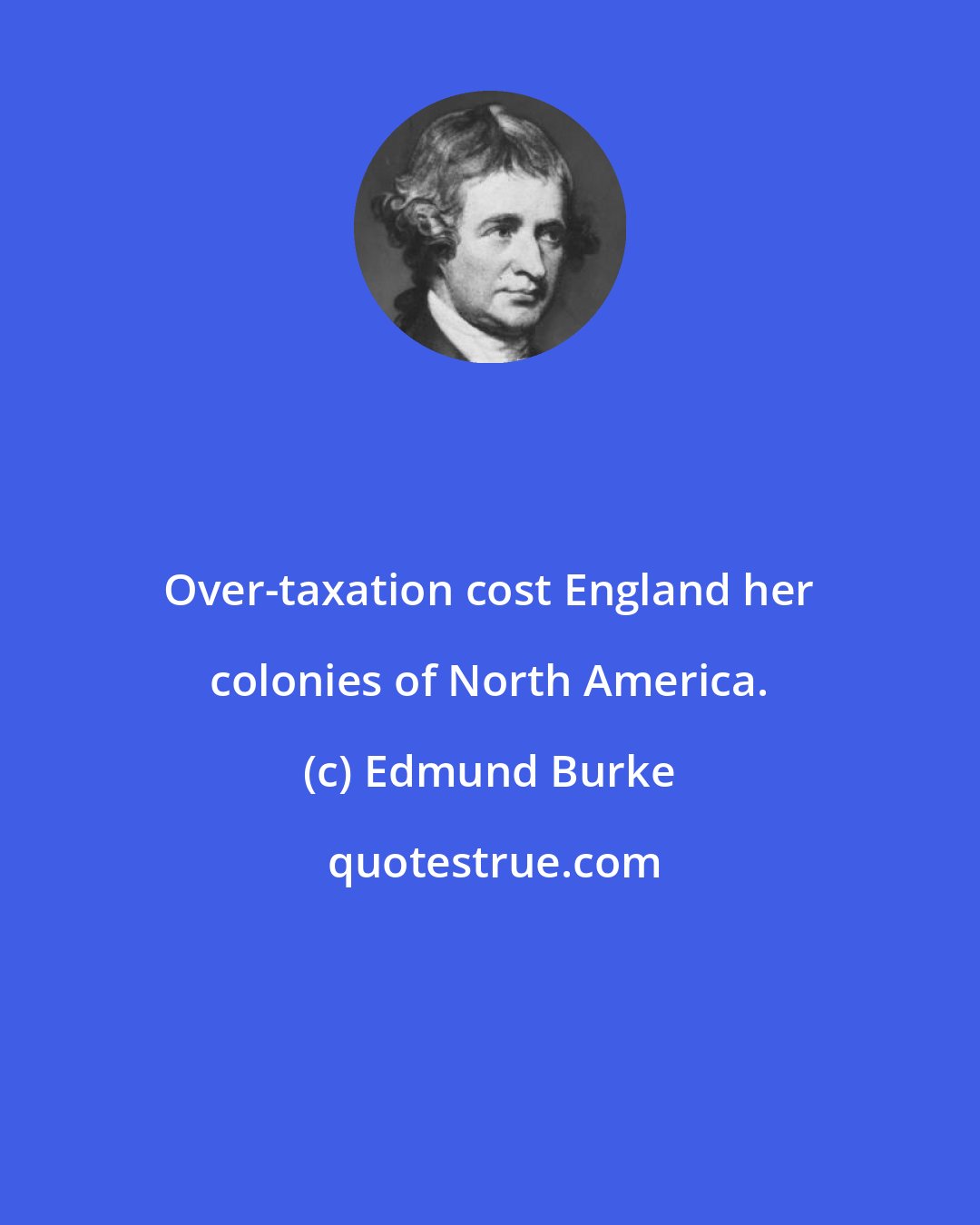 Edmund Burke: Over-taxation cost England her colonies of North America.