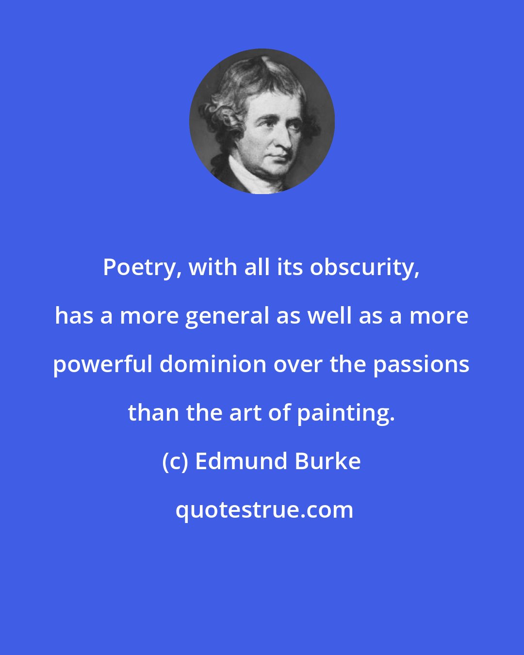 Edmund Burke: Poetry, with all its obscurity, has a more general as well as a more powerful dominion over the passions than the art of painting.