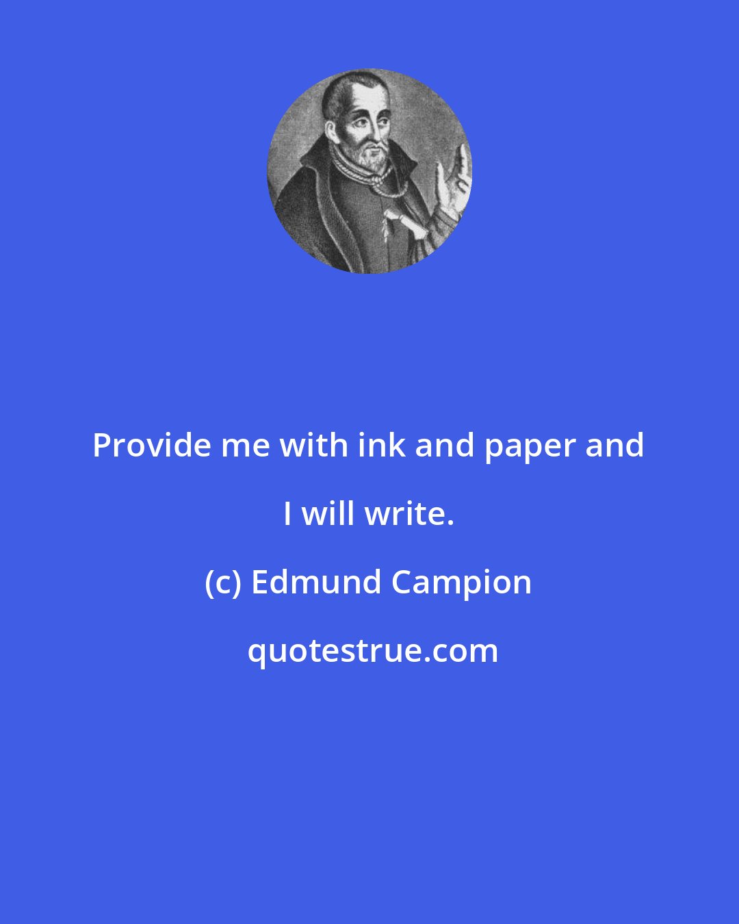 Edmund Campion: Provide me with ink and paper and I will write.