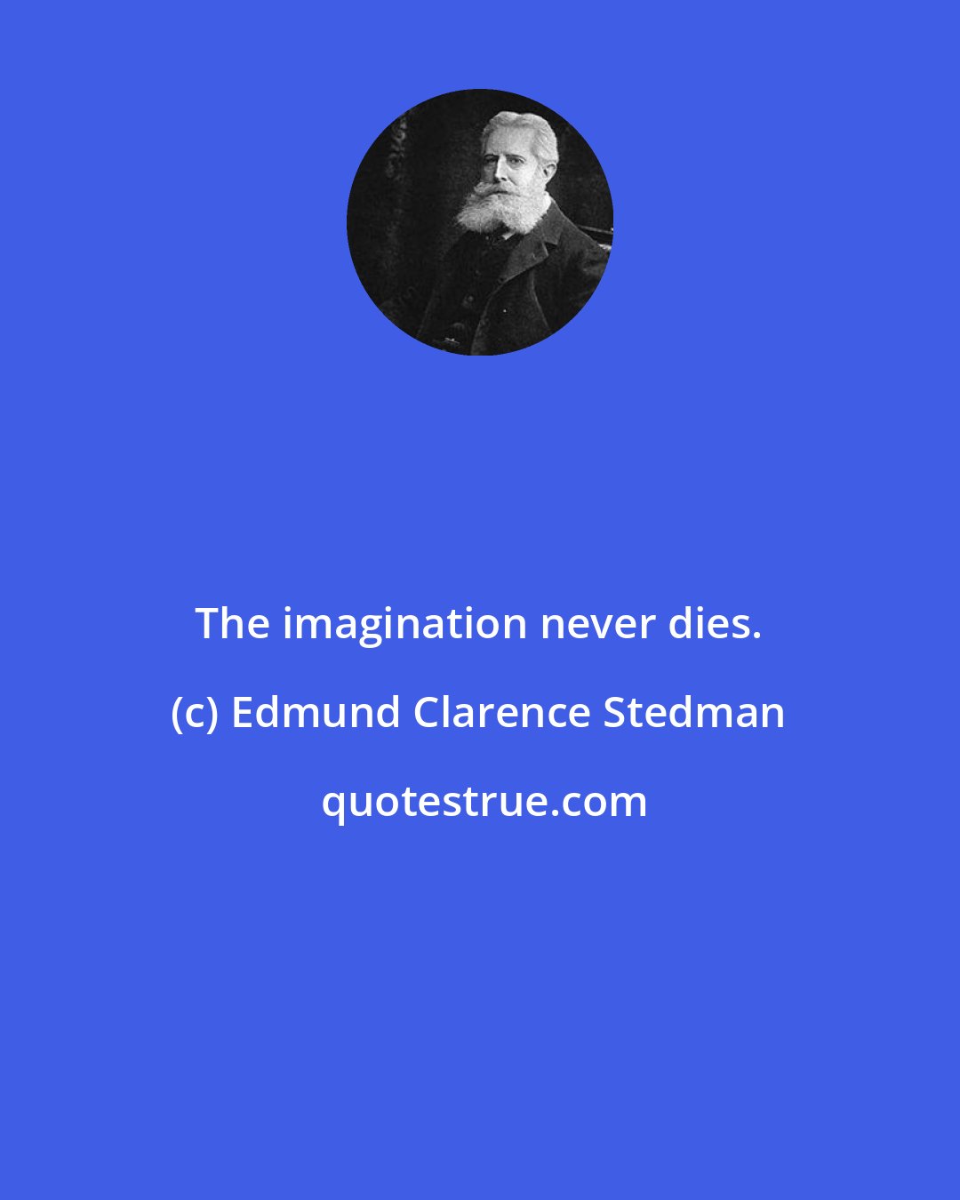 Edmund Clarence Stedman: The imagination never dies.