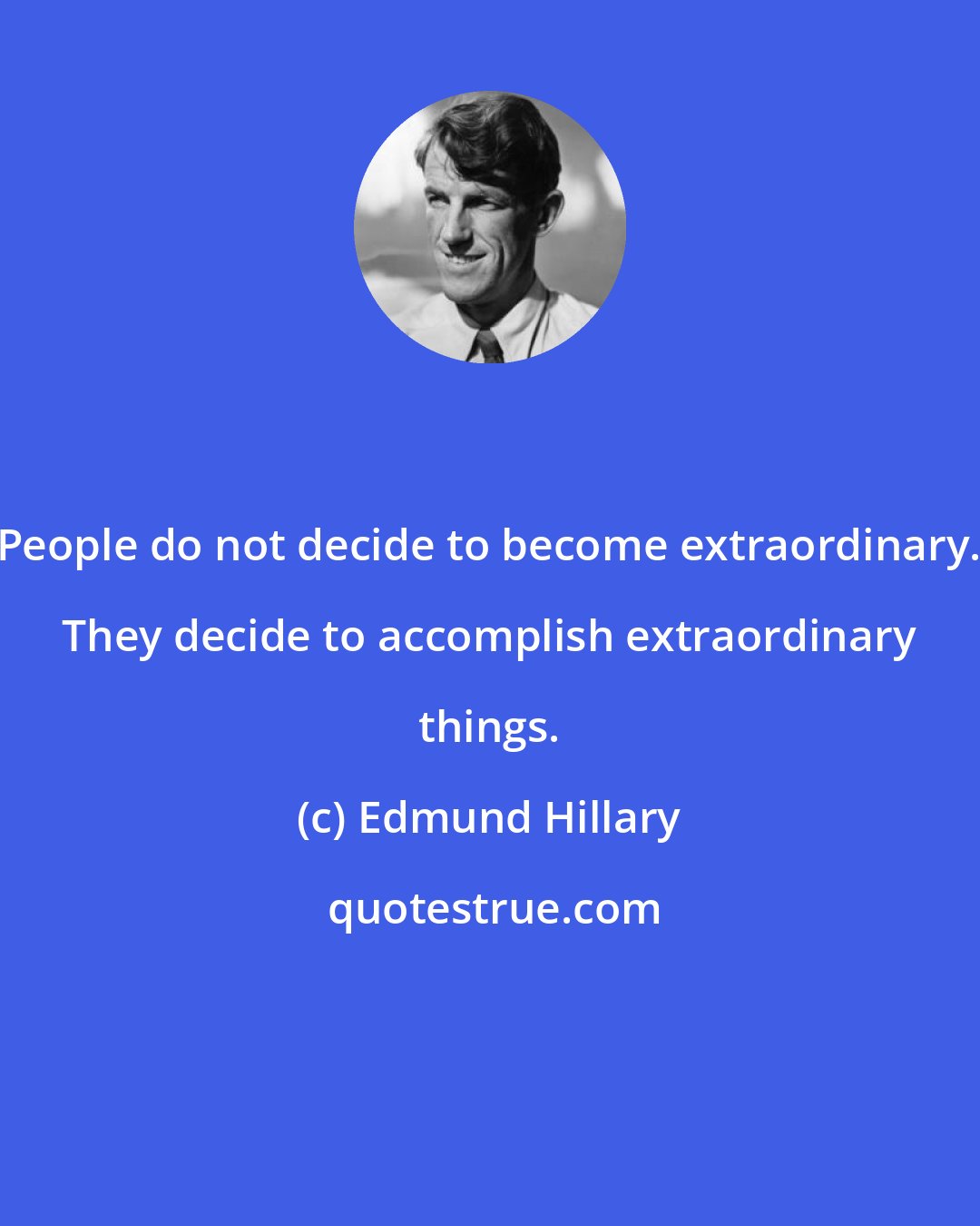 Edmund Hillary: People do not decide to become extraordinary. They decide to accomplish extraordinary things.