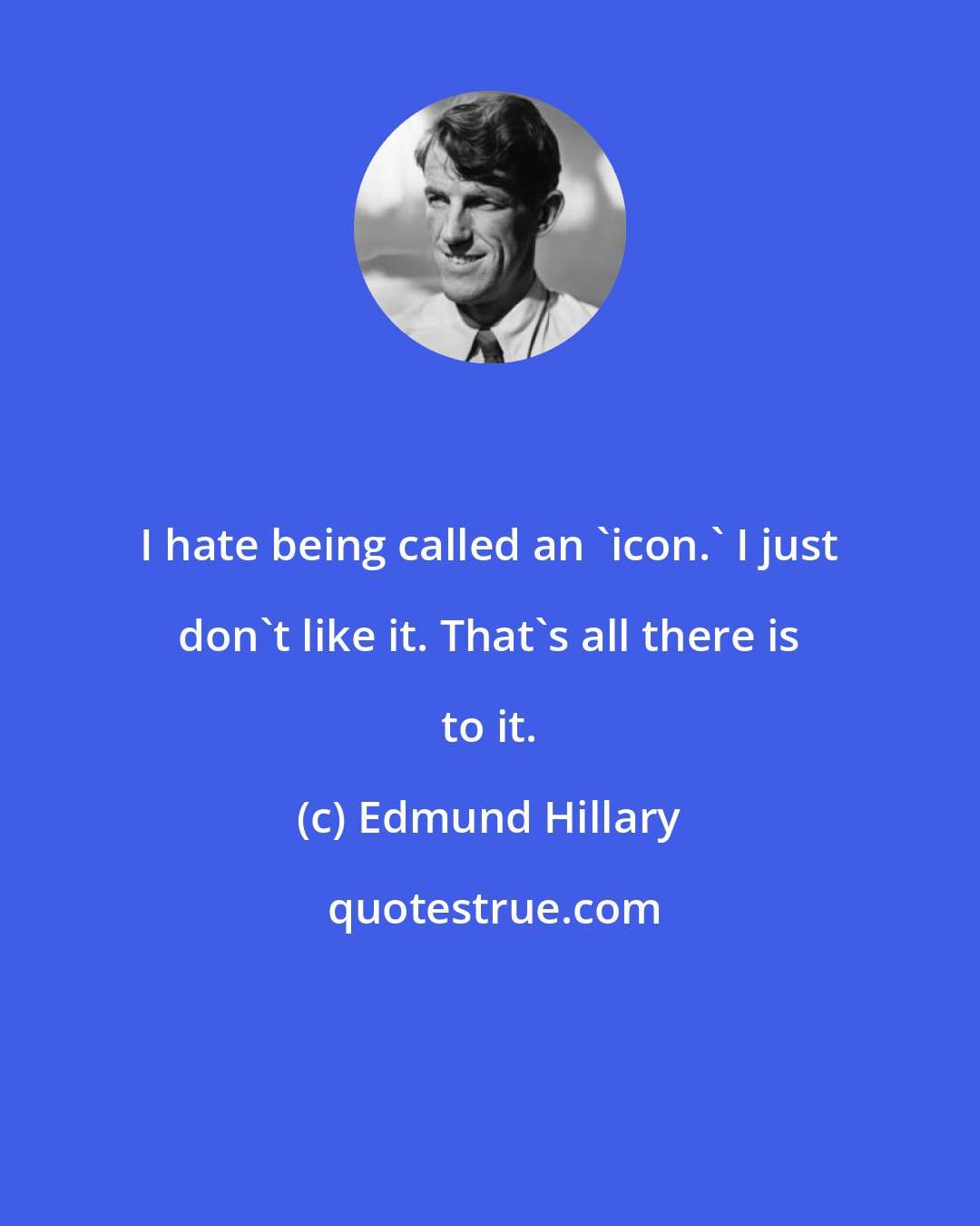 Edmund Hillary: I hate being called an 'icon.' I just don't like it. That's all there is to it.