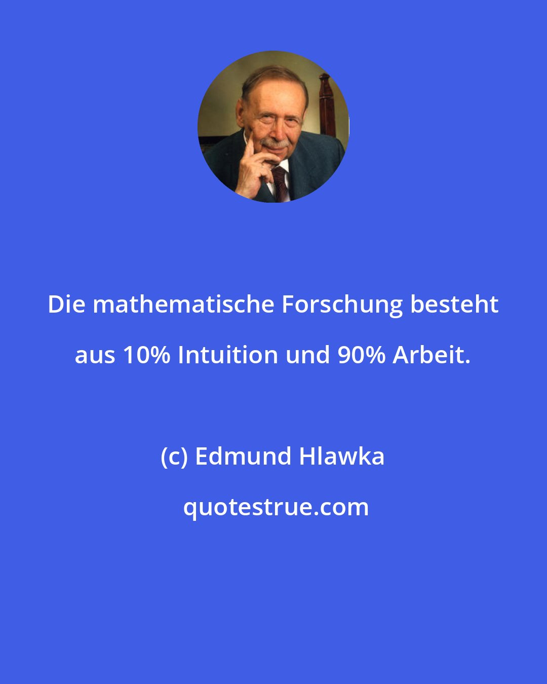 Edmund Hlawka: Die mathematische Forschung besteht aus 10% Intuition und 90% Arbeit.