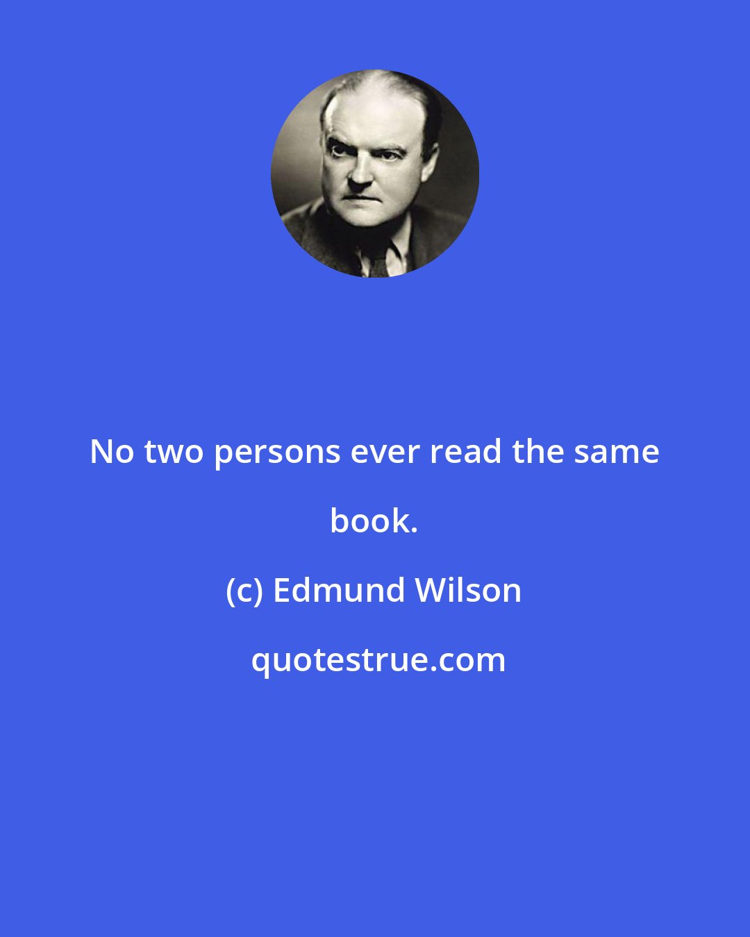 Edmund Wilson: No two persons ever read the same book.