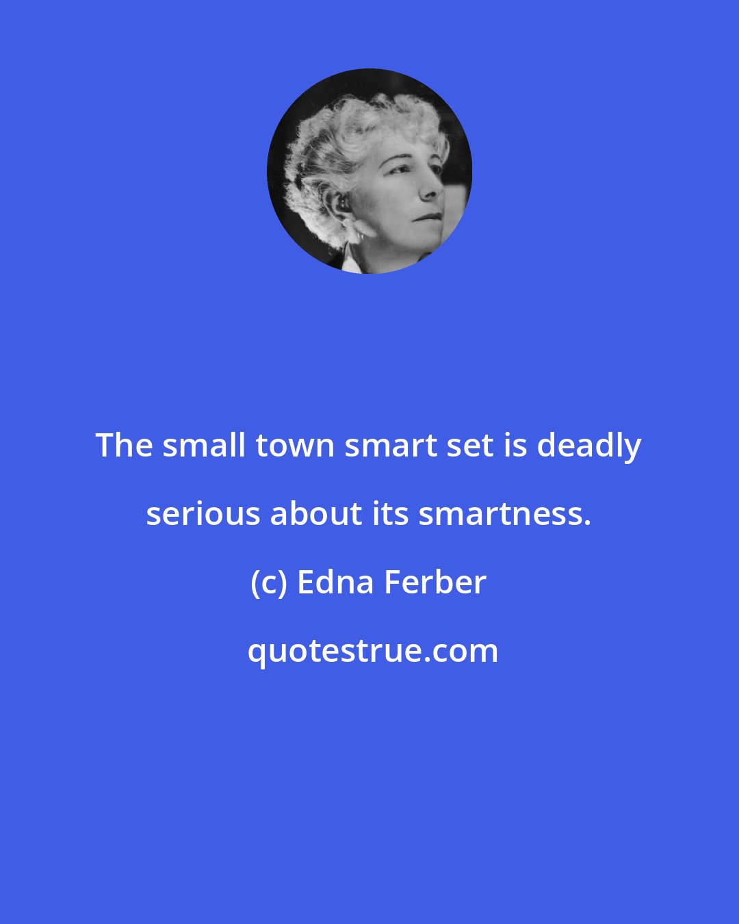 Edna Ferber: The small town smart set is deadly serious about its smartness.