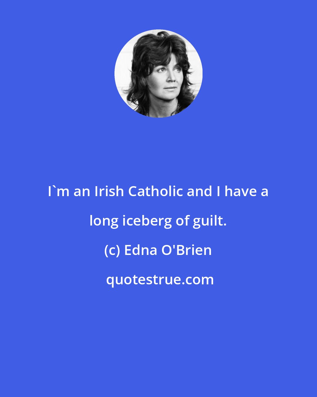Edna O'Brien: I'm an Irish Catholic and I have a long iceberg of guilt.