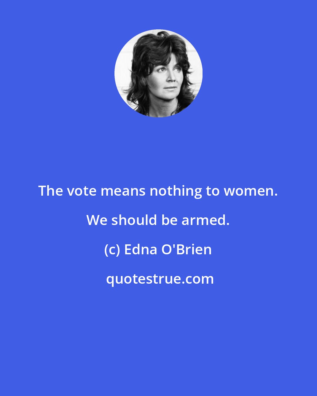 Edna O'Brien: The vote means nothing to women. We should be armed.