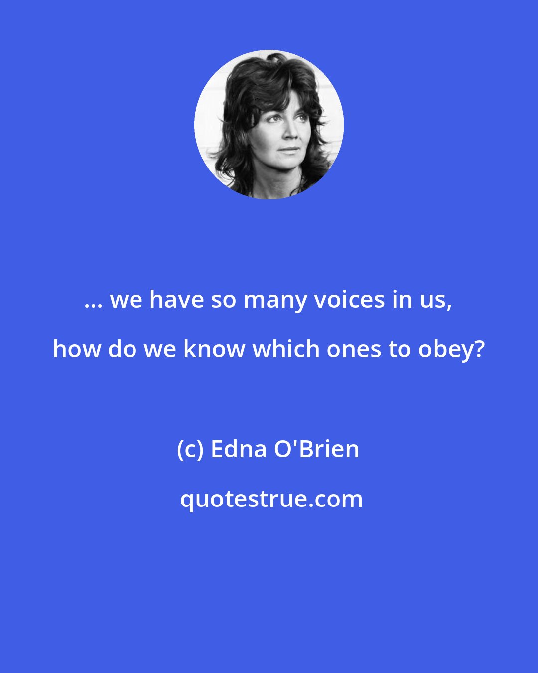 Edna O'Brien: ... we have so many voices in us, how do we know which ones to obey?