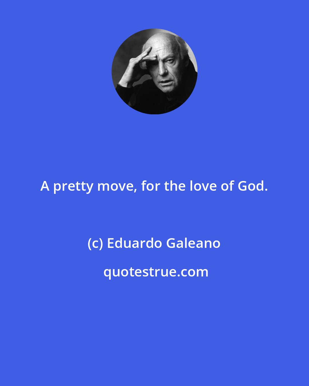 Eduardo Galeano: A pretty move, for the love of God.