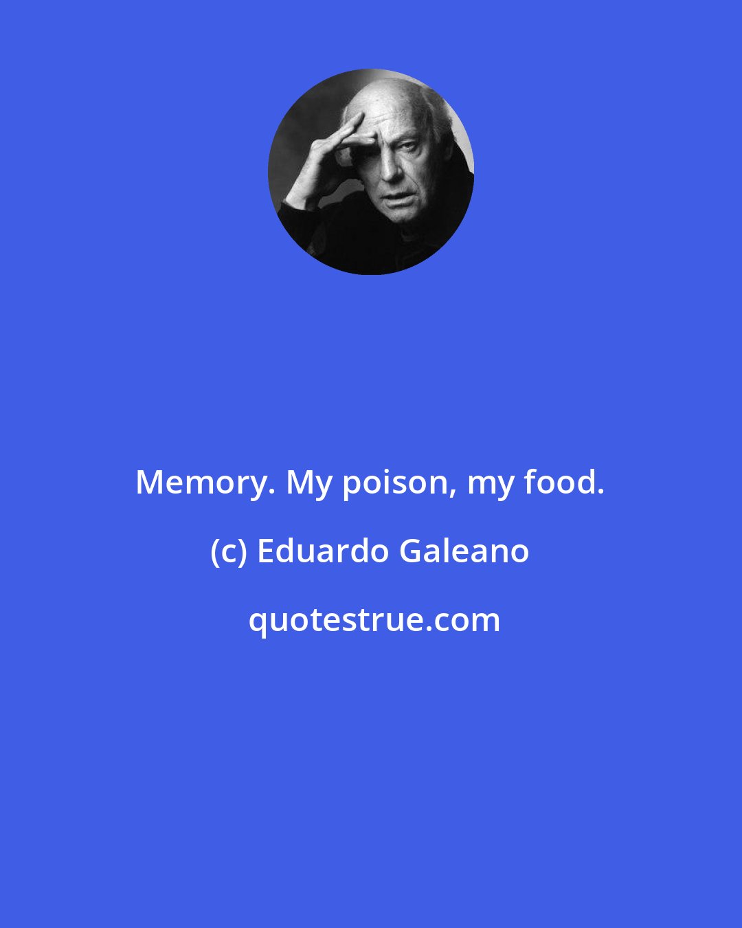 Eduardo Galeano: Memory. My poison, my food.