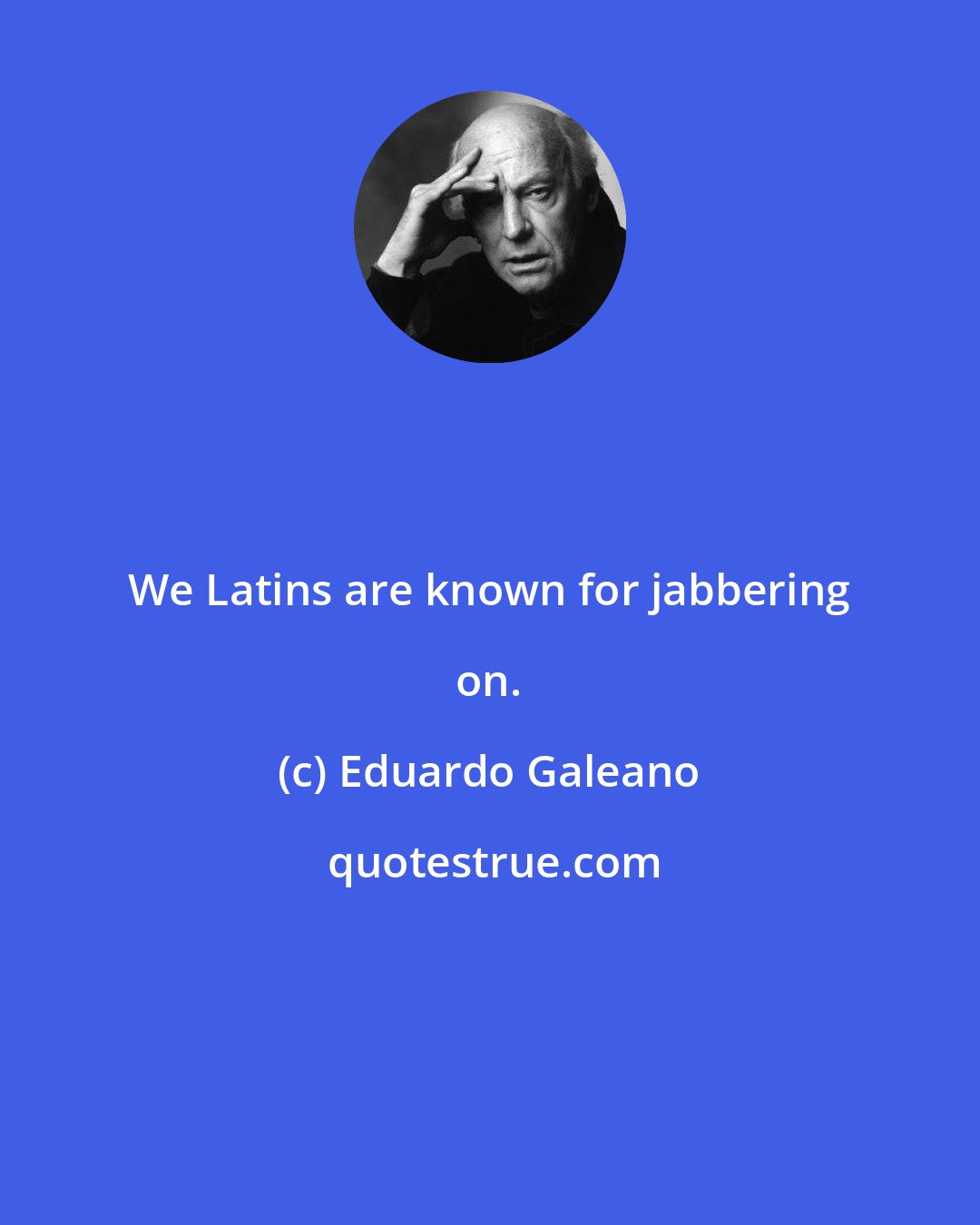 Eduardo Galeano: We Latins are known for jabbering on.