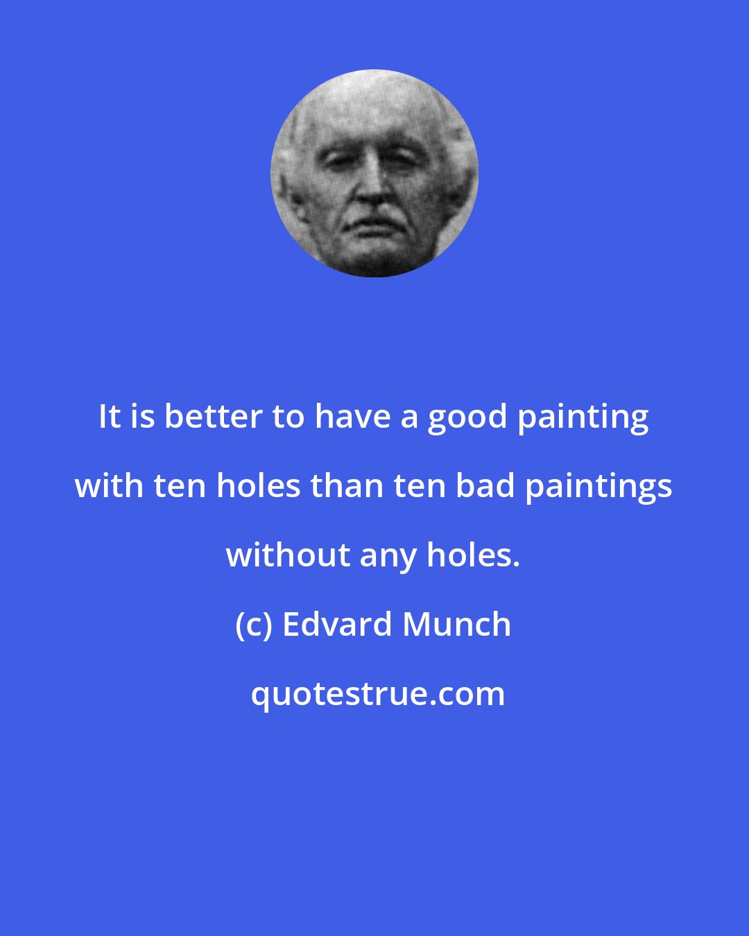 Edvard Munch: It is better to have a good painting with ten holes than ten bad paintings without any holes.