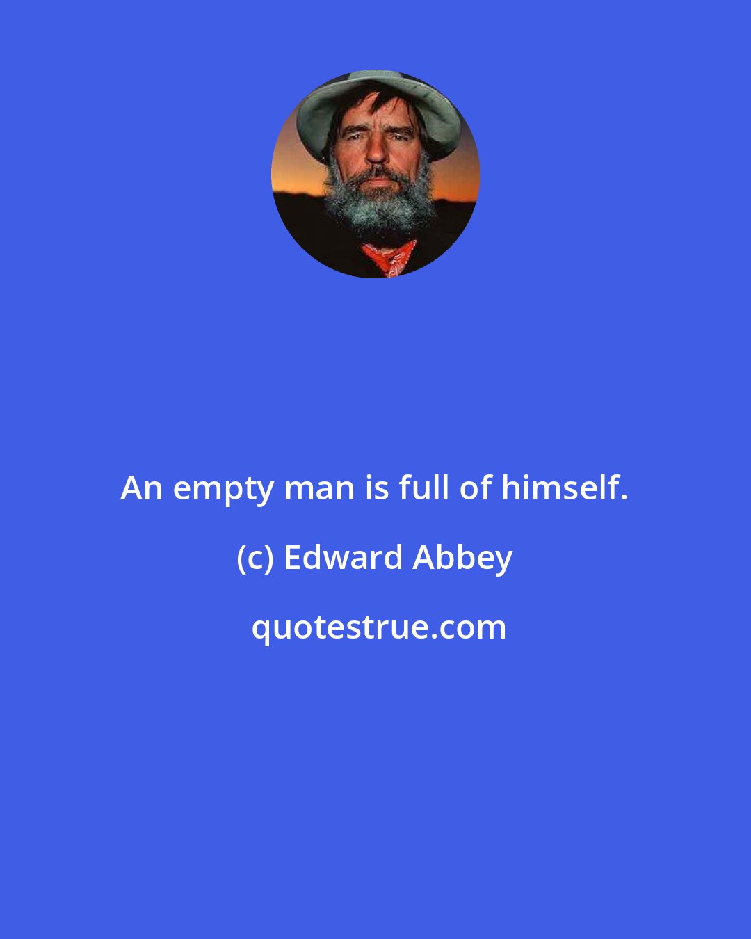 Edward Abbey: An empty man is full of himself.