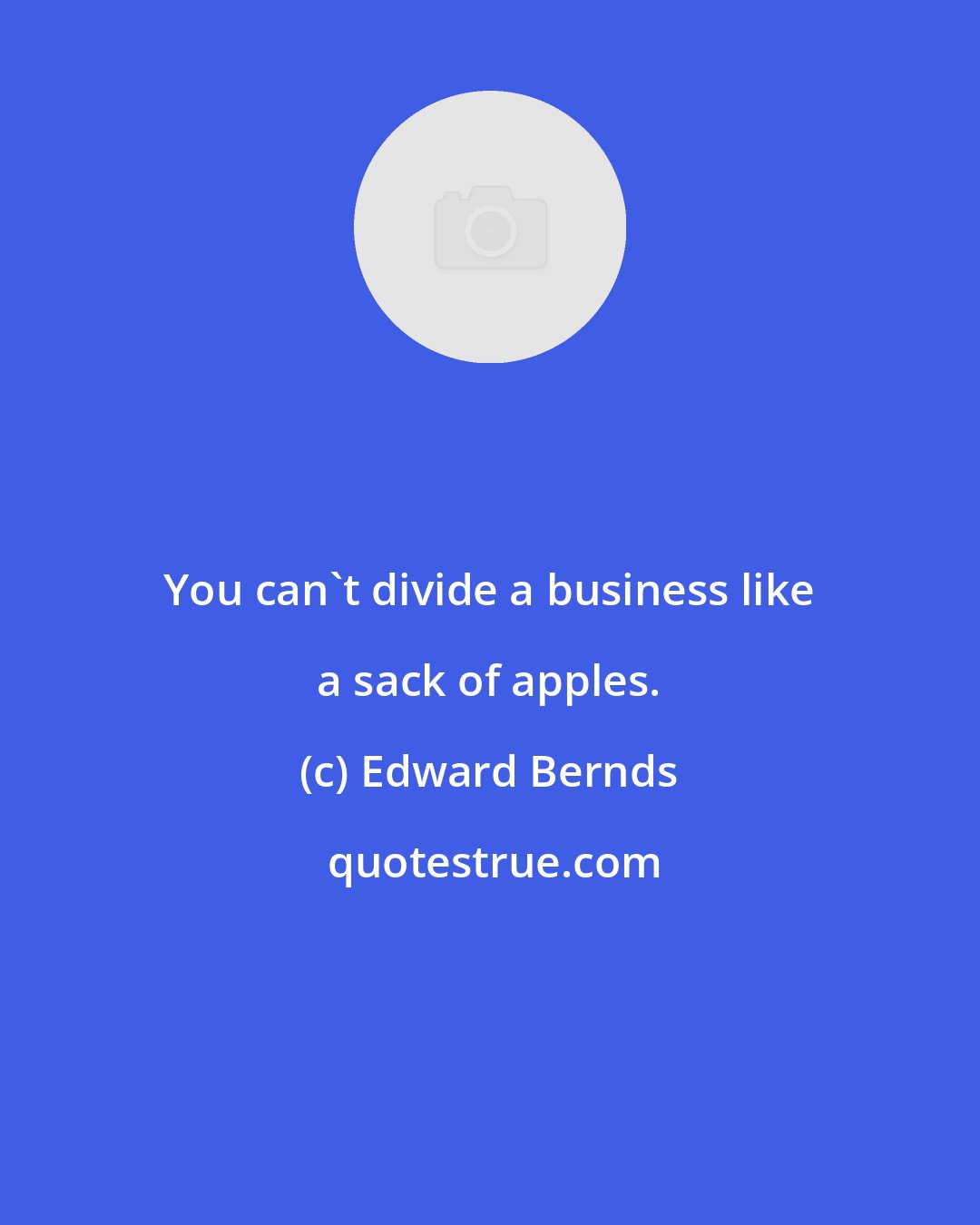 Edward Bernds: You can't divide a business like a sack of apples.