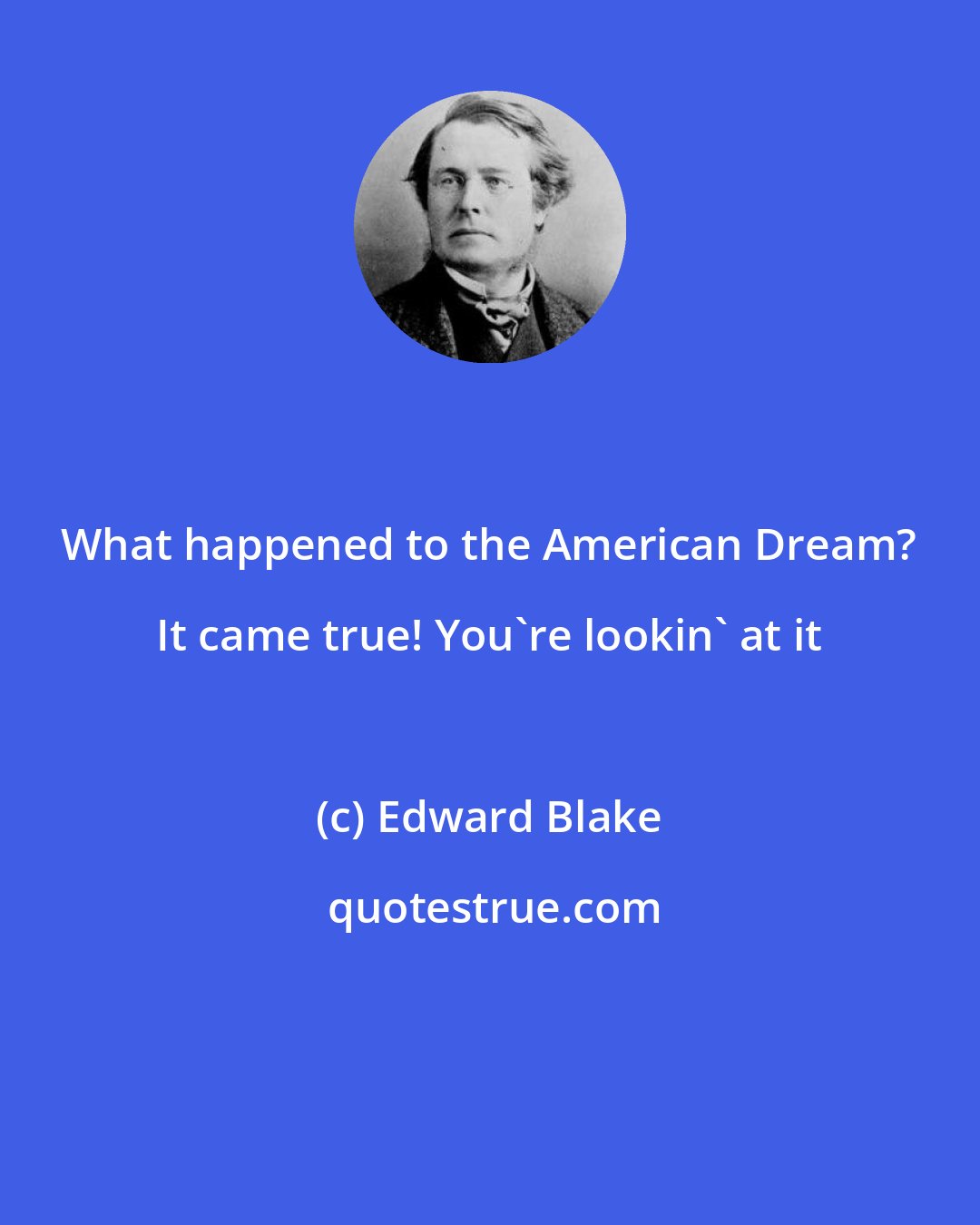 Edward Blake: What happened to the American Dream? It came true! You're lookin' at it