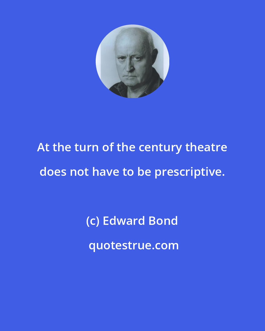 Edward Bond: At the turn of the century theatre does not have to be prescriptive.