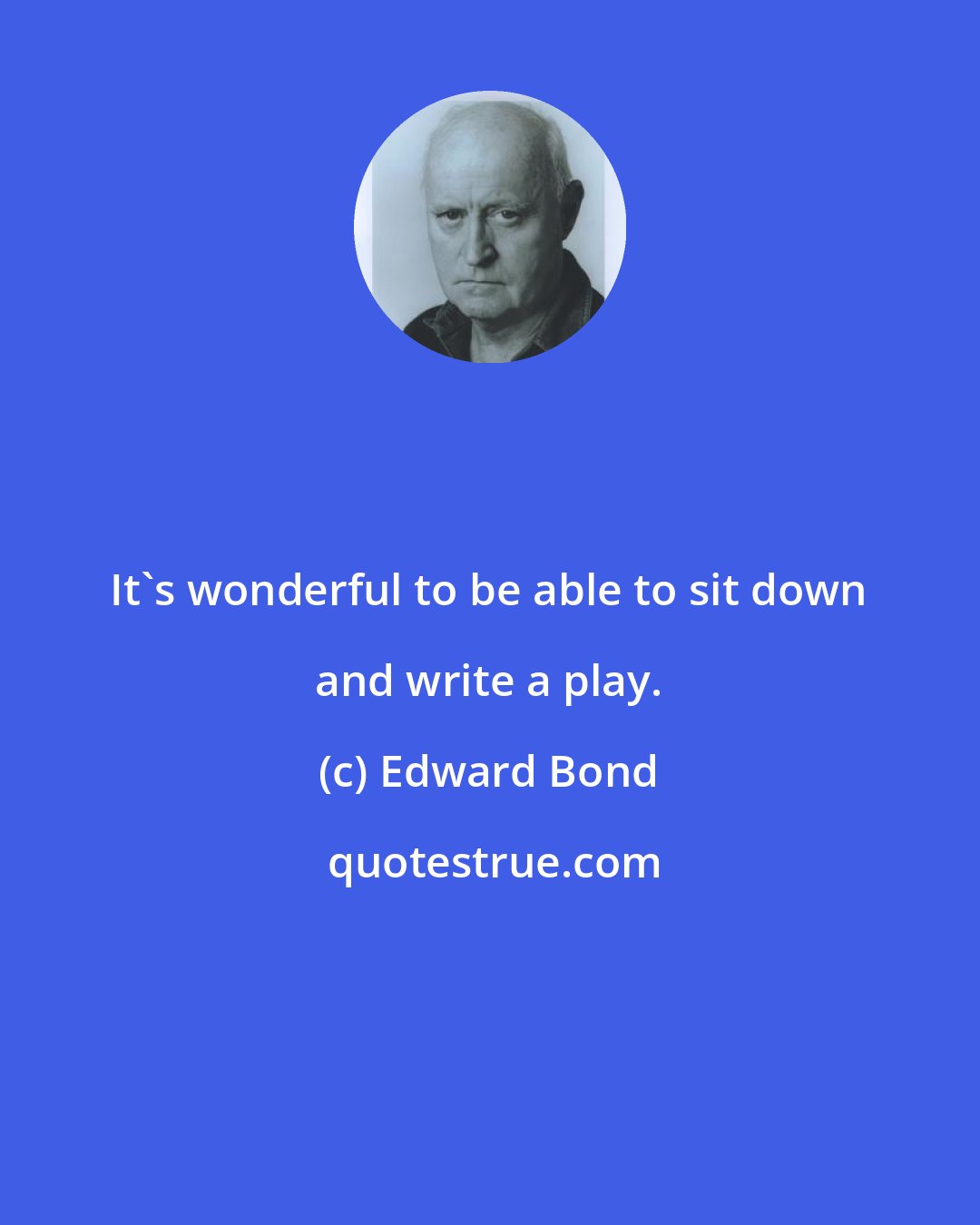 Edward Bond: It's wonderful to be able to sit down and write a play.