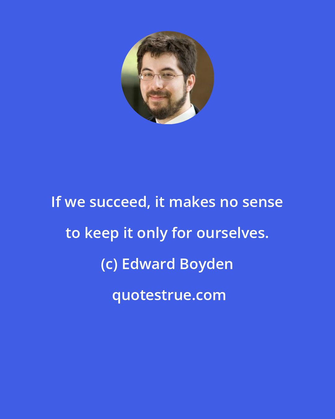 Edward Boyden: If we succeed, it makes no sense to keep it only for ourselves.