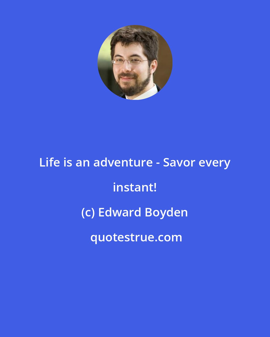 Edward Boyden: Life is an adventure - Savor every instant!