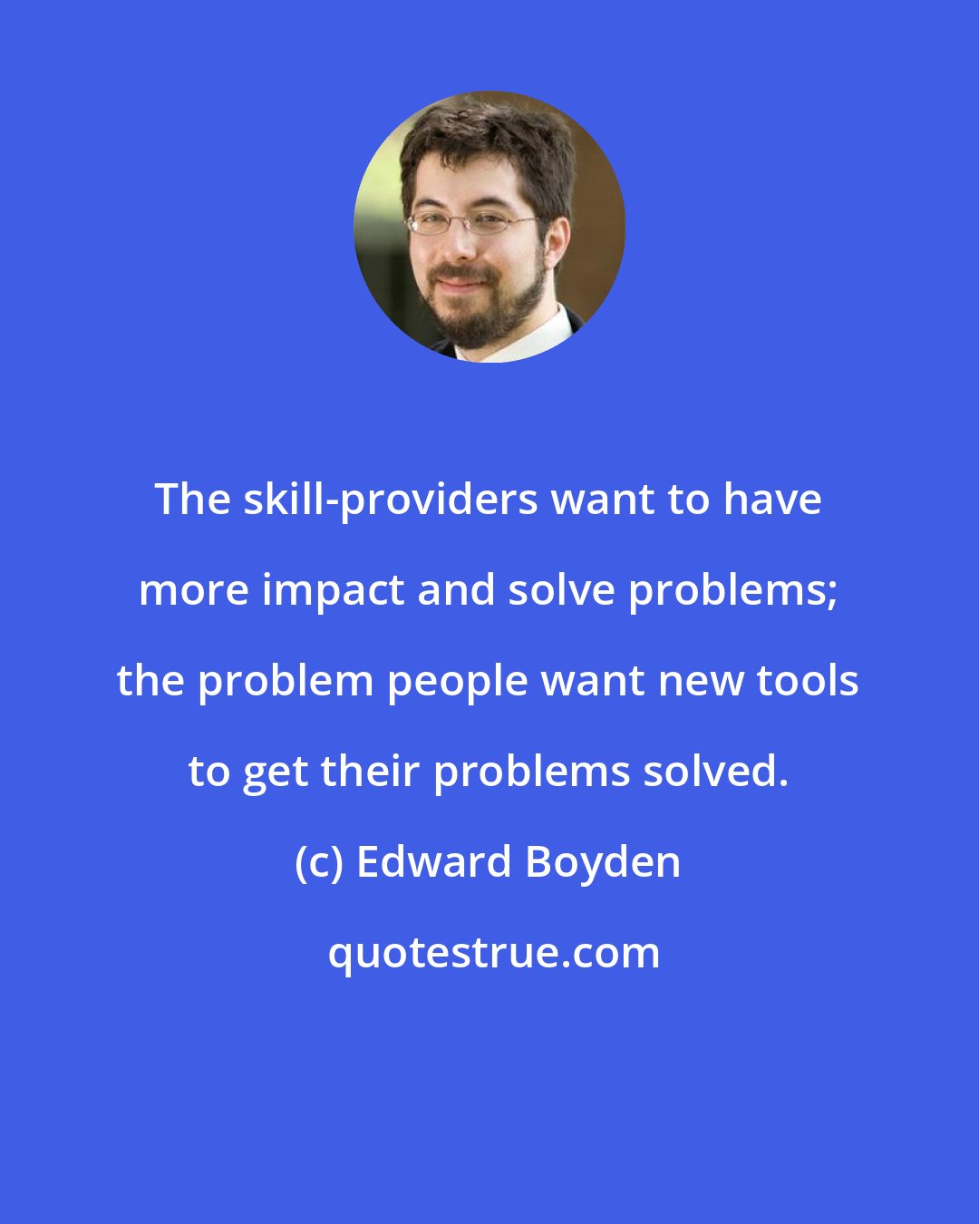 Edward Boyden: The skill-providers want to have more impact and solve problems; the problem people want new tools to get their problems solved.