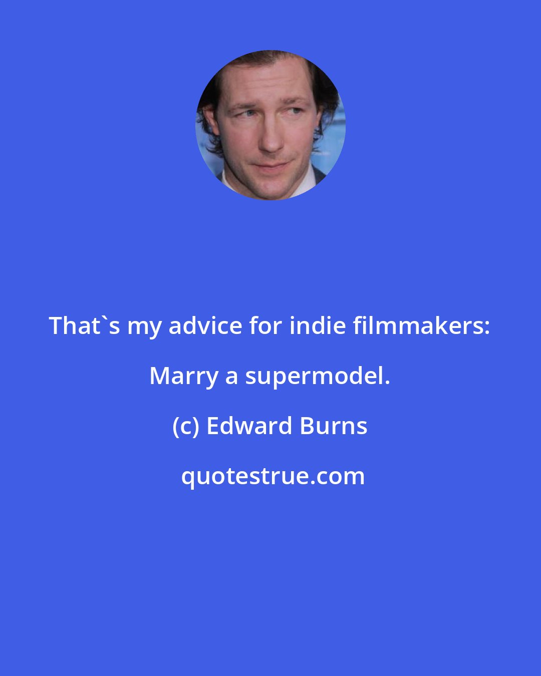 Edward Burns: That's my advice for indie filmmakers: Marry a supermodel.