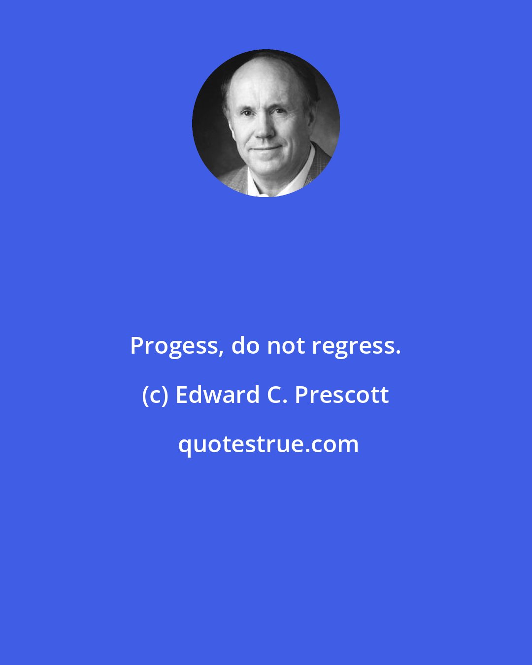 Edward C. Prescott: Progess, do not regress.