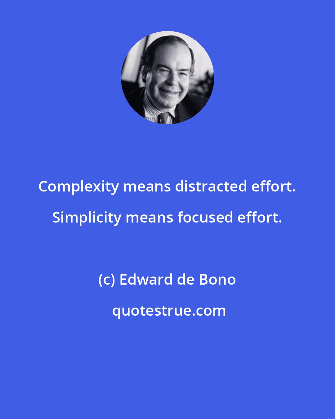 Edward de Bono: Complexity means distracted effort. Simplicity means focused effort.