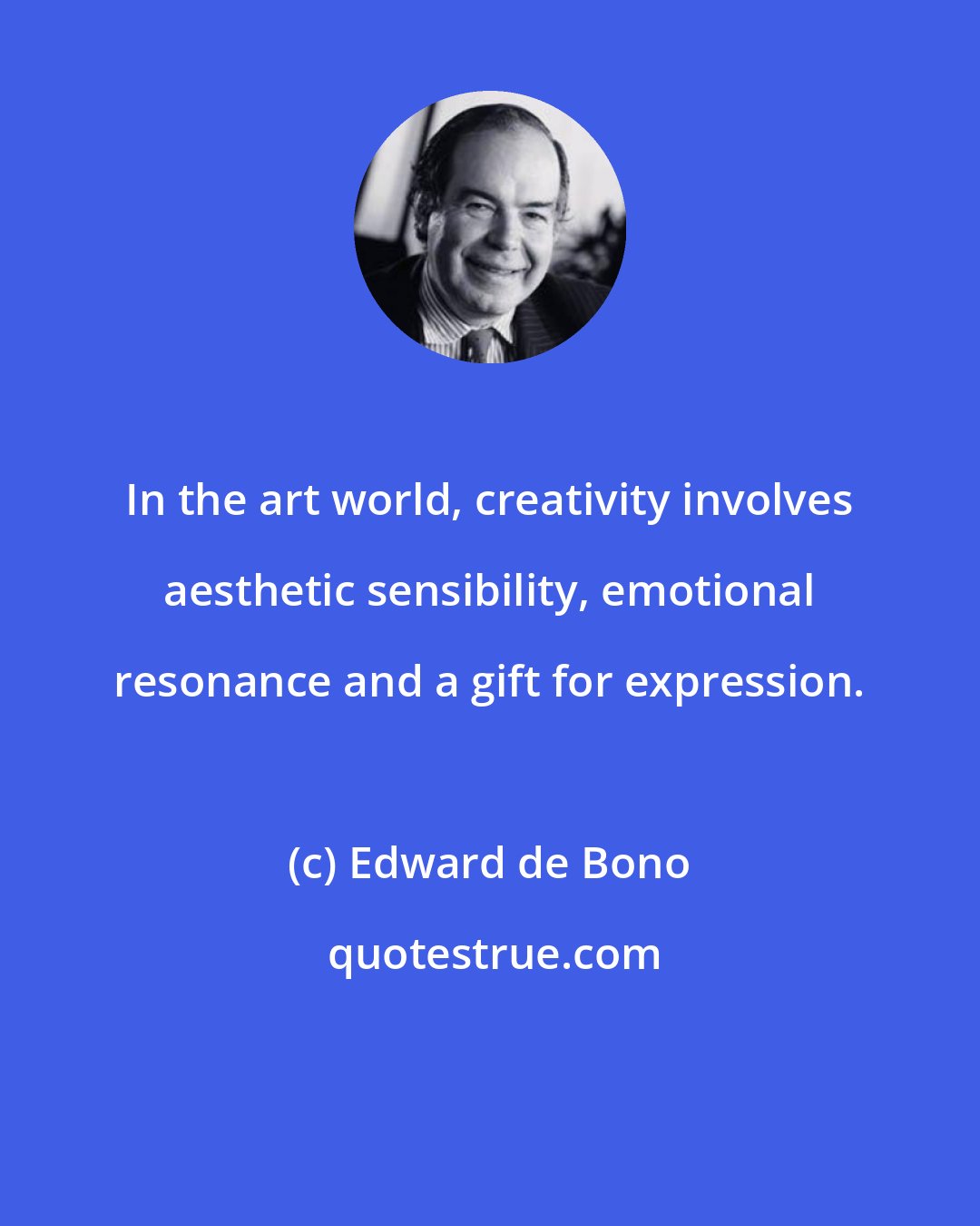 Edward de Bono: In the art world, creativity involves aesthetic sensibility, emotional resonance and a gift for expression.