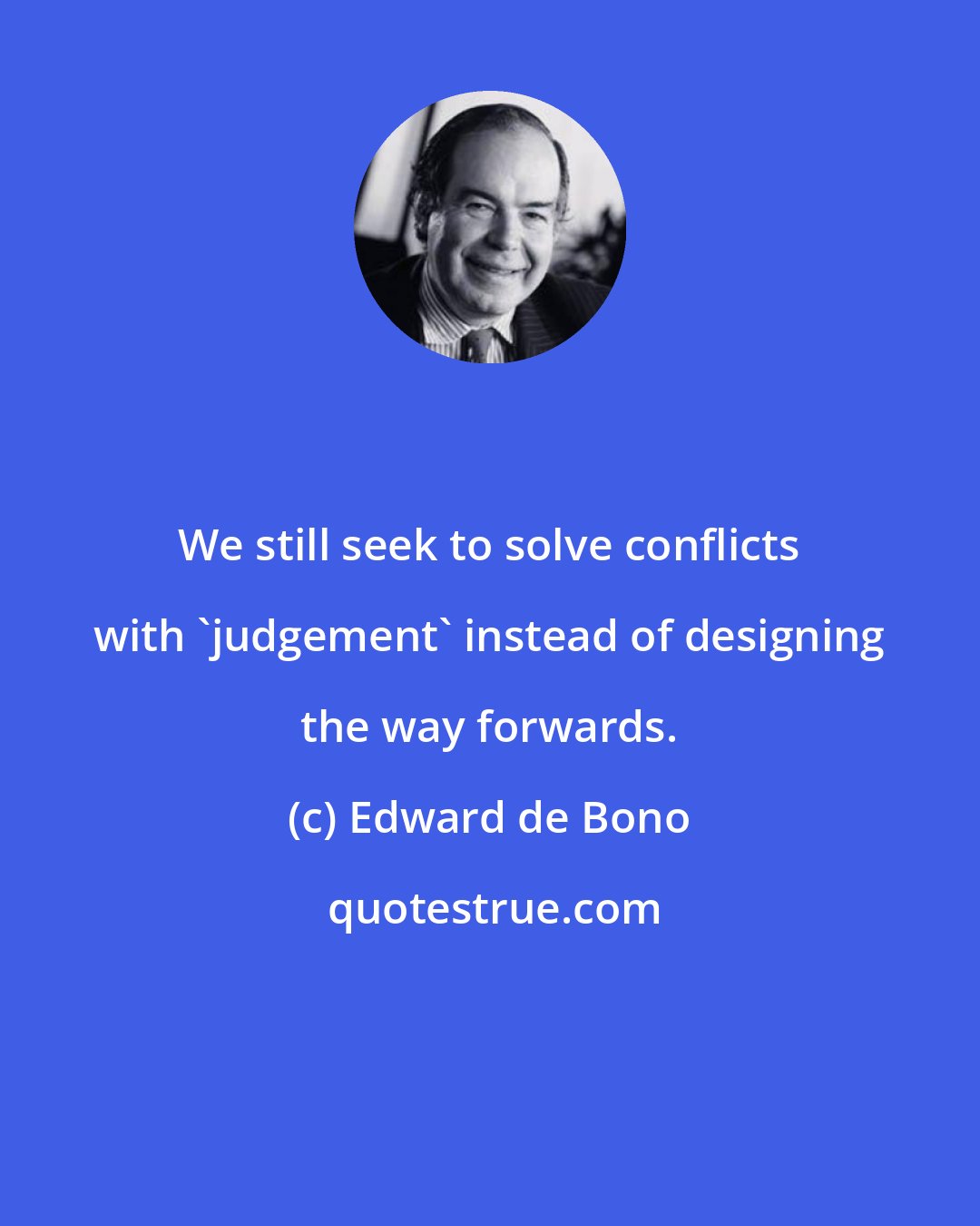 Edward de Bono: We still seek to solve conflicts with 'judgement' instead of designing the way forwards.