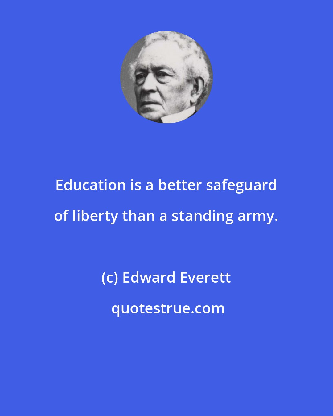 Edward Everett: Education is a better safeguard of liberty than a standing army.