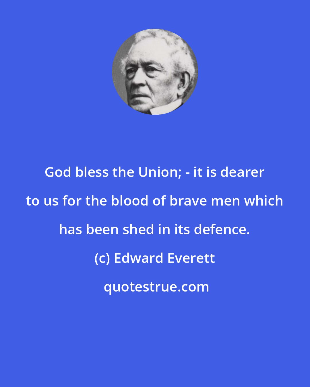 Edward Everett: God bless the Union; - it is dearer to us for the blood of brave men which has been shed in its defence.