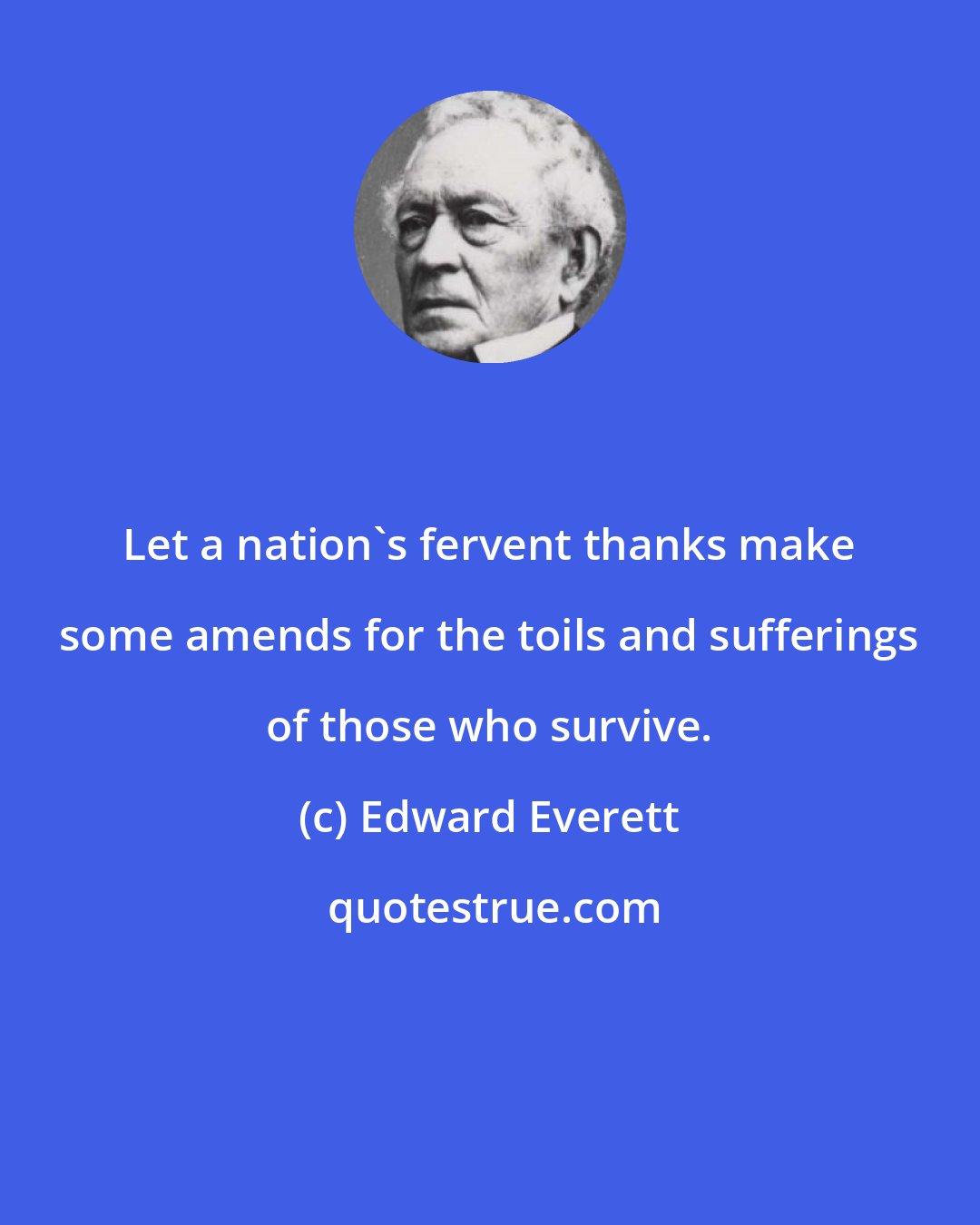 Edward Everett: Let a nation's fervent thanks make some amends for the toils and sufferings of those who survive.