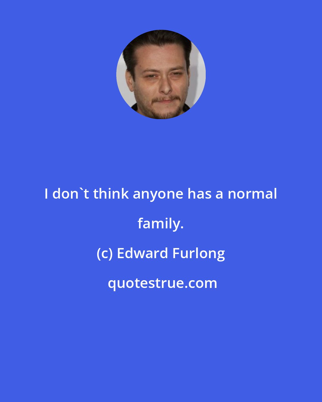 Edward Furlong: I don't think anyone has a normal family.