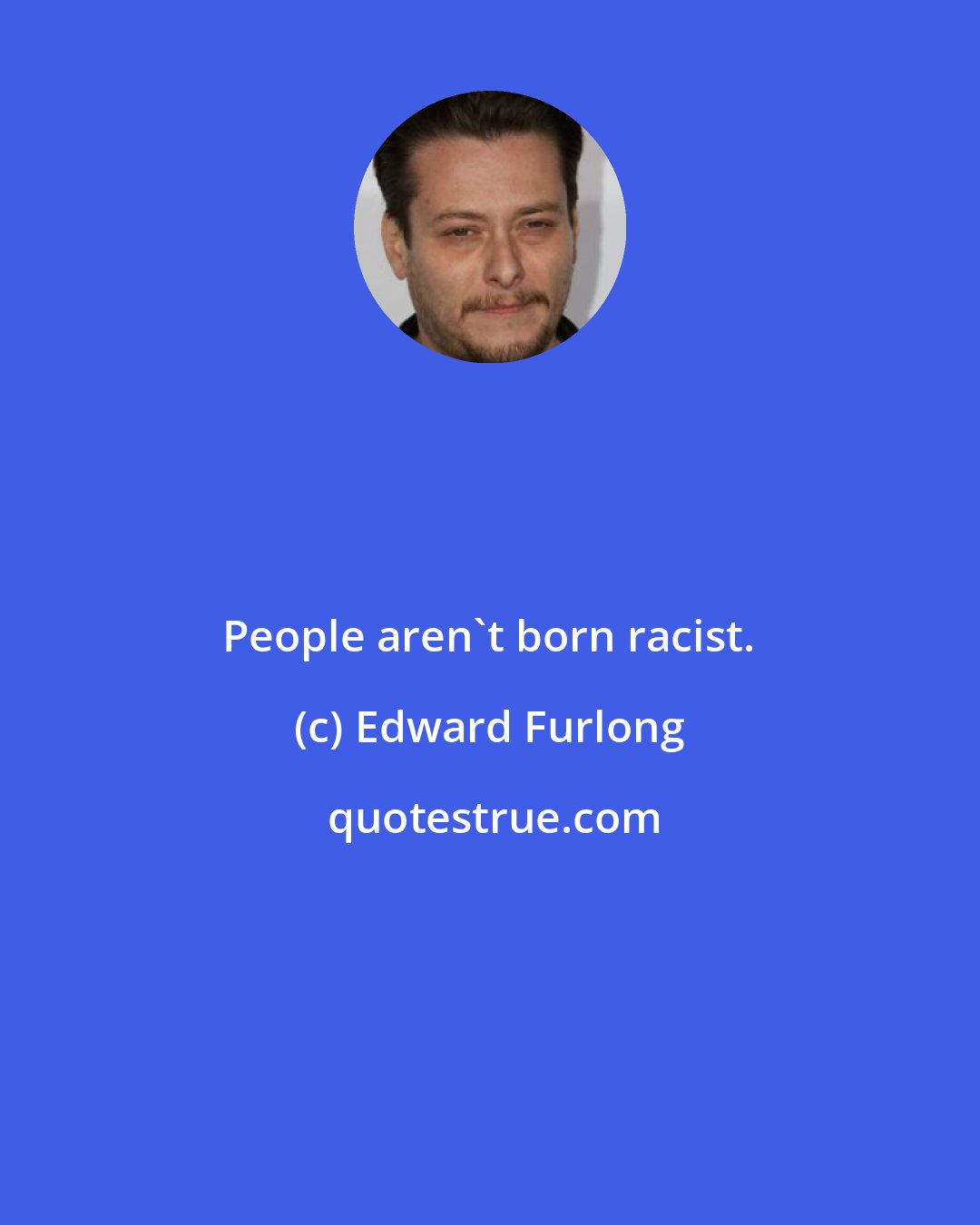 Edward Furlong: People aren't born racist.