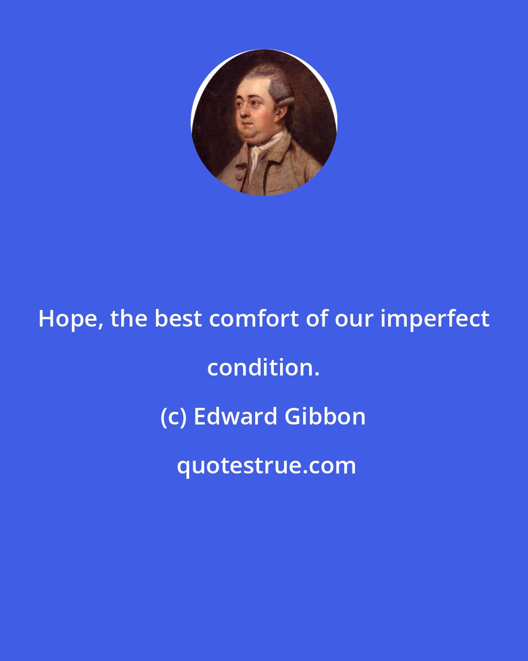 Edward Gibbon: Hope, the best comfort of our imperfect condition.