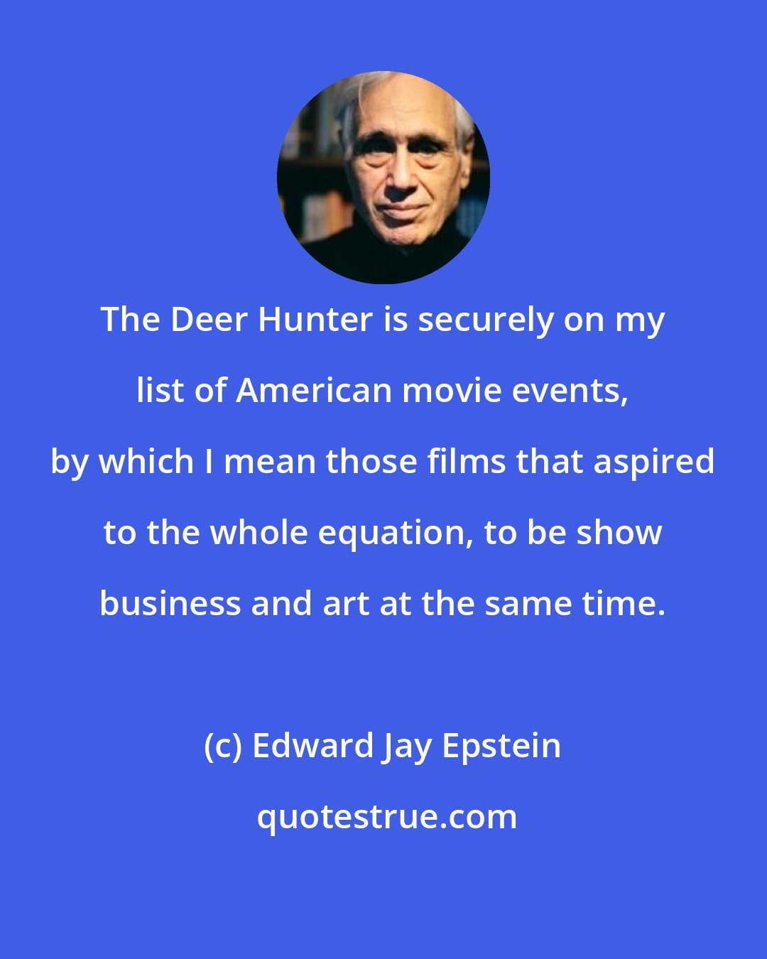 Edward Jay Epstein: The Deer Hunter is securely on my list of American movie events, by which I mean those films that aspired to the whole equation, to be show business and art at the same time.