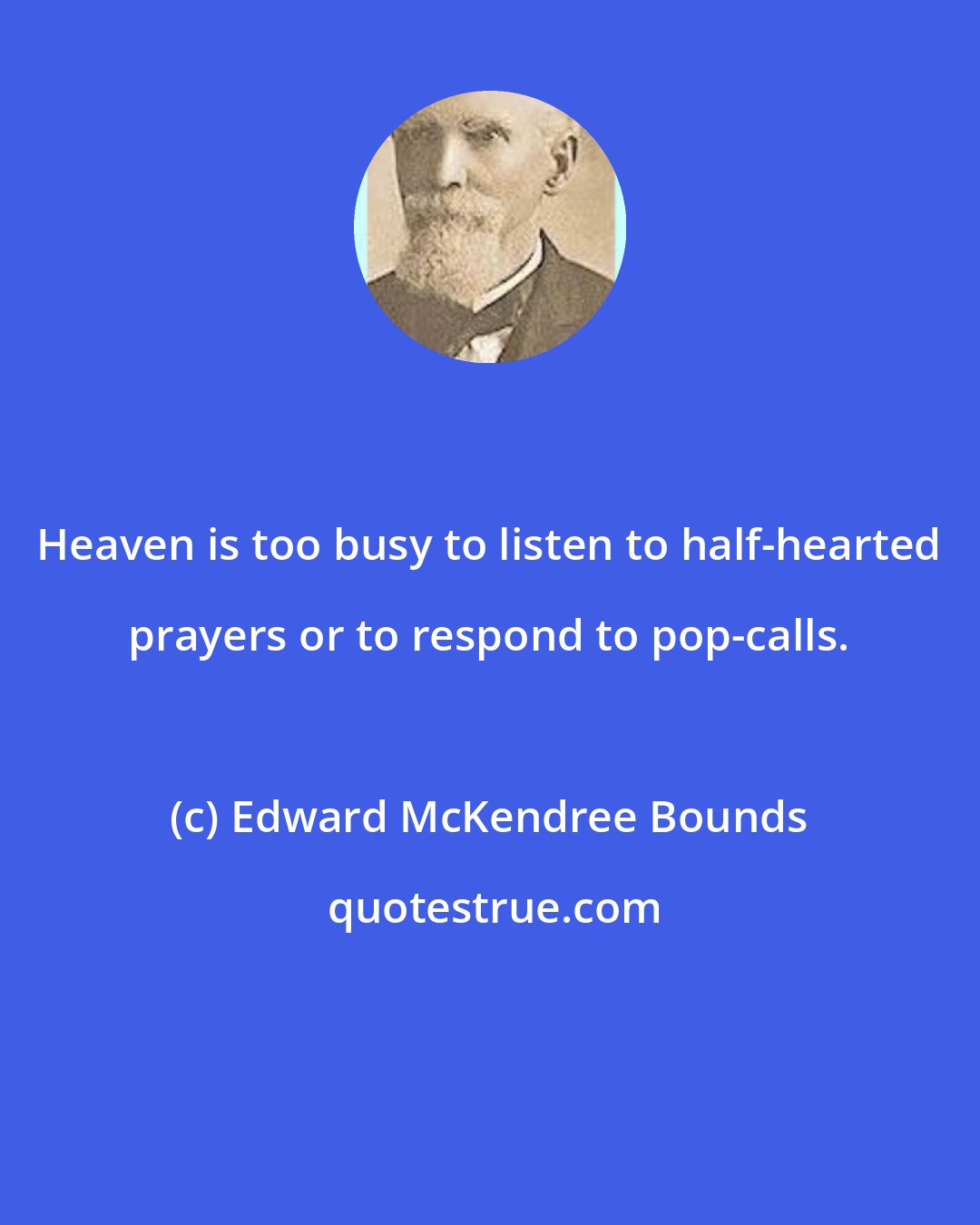 Edward McKendree Bounds: Heaven is too busy to listen to half-hearted prayers or to respond to pop-calls.