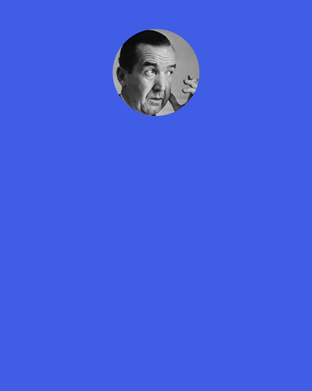 Edward R. Murrow: If none of us ever read a book that was "dangerous," had a friend who was "different," or joined an organization that advocated "change," we would all be the kind of people Joe McCarthy wants.