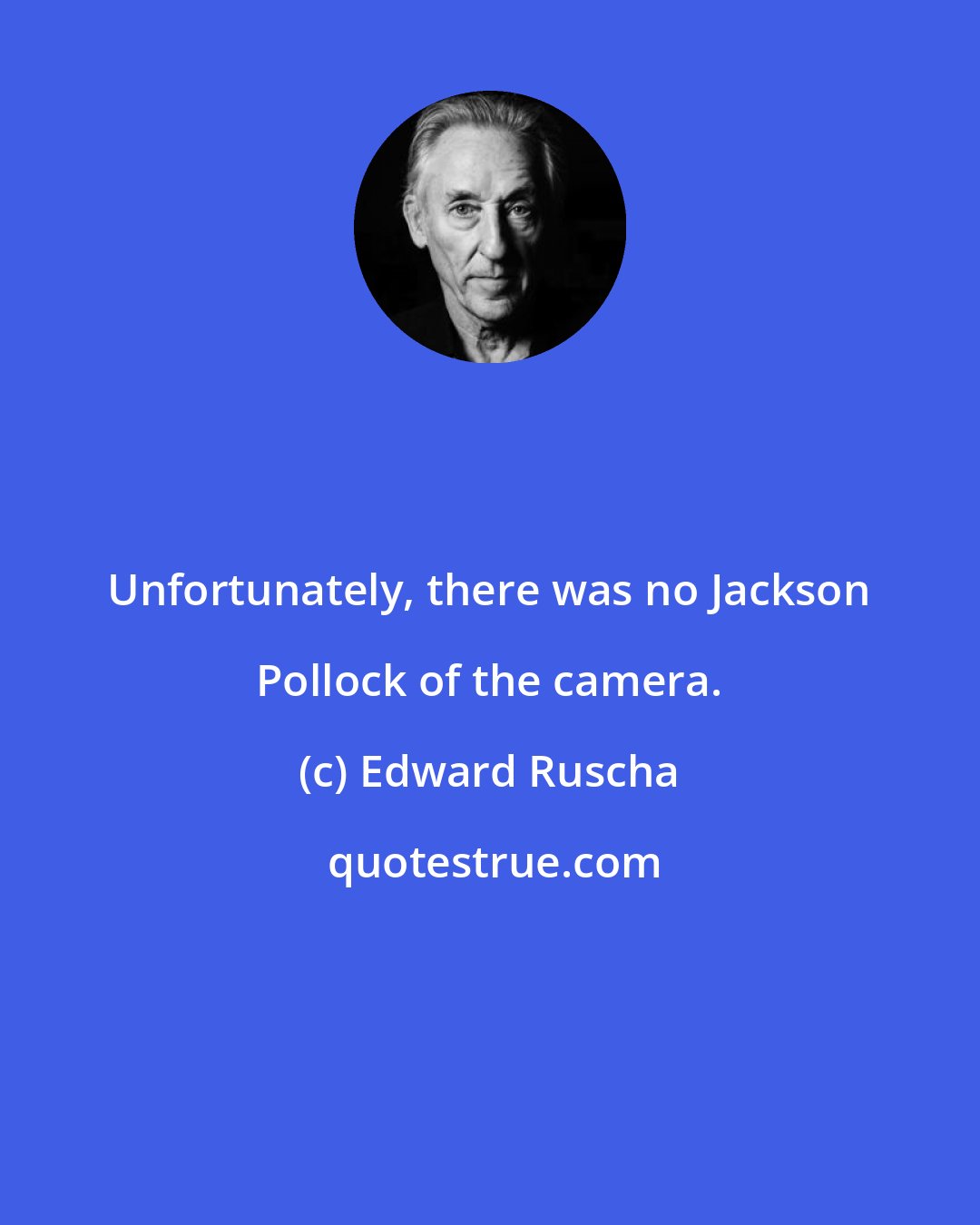 Edward Ruscha: Unfortunately, there was no Jackson Pollock of the camera.