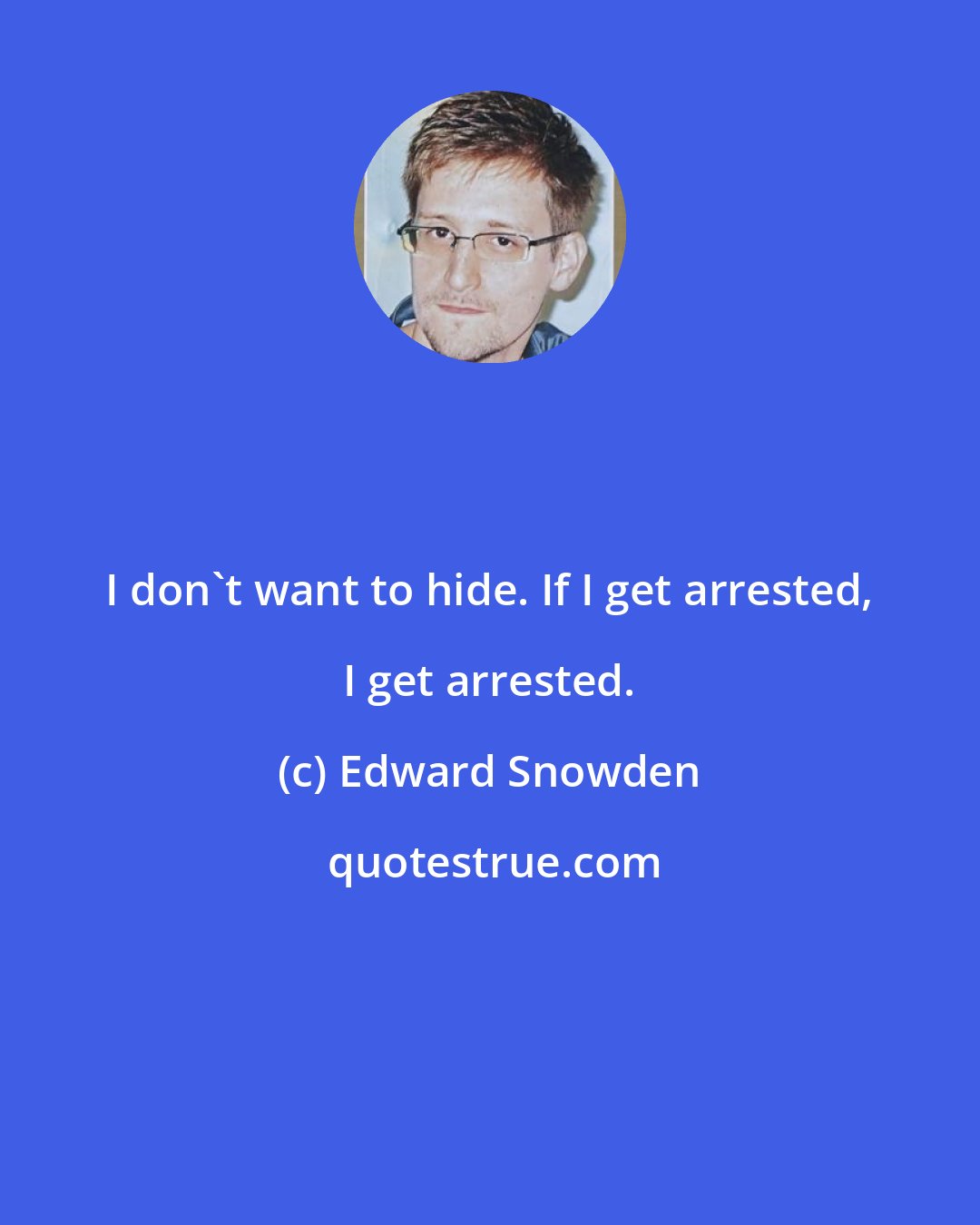 Edward Snowden: I don't want to hide. If I get arrested, I get arrested.