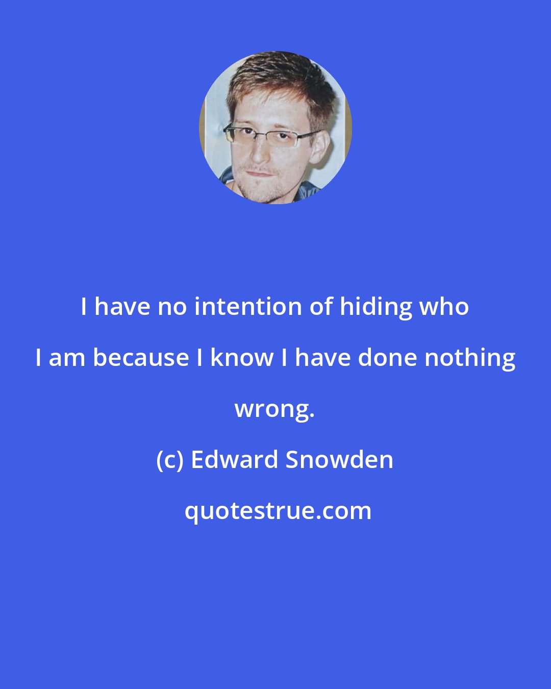 Edward Snowden: I have no intention of hiding who I am because I know I have done nothing wrong.