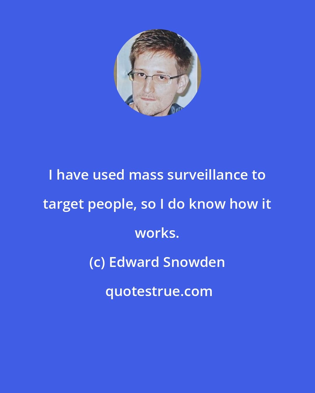 Edward Snowden: I have used mass surveillance to target people, so I do know how it works.