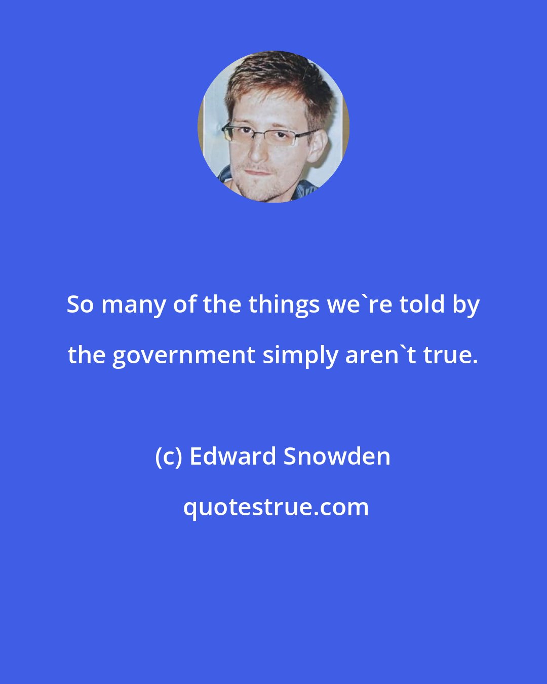 Edward Snowden: So many of the things we're told by the government simply aren't true.