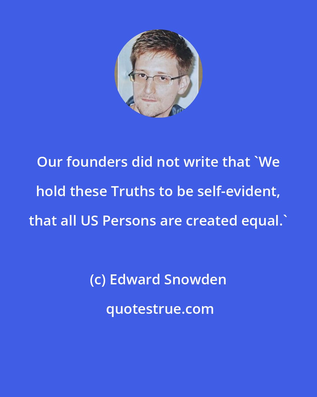 Edward Snowden: Our founders did not write that 'We hold these Truths to be self-evident, that all US Persons are created equal.'