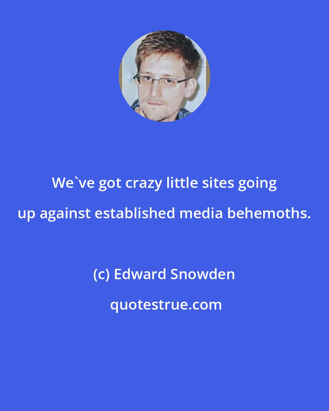 Edward Snowden: We've got crazy little sites going up against established media behemoths.