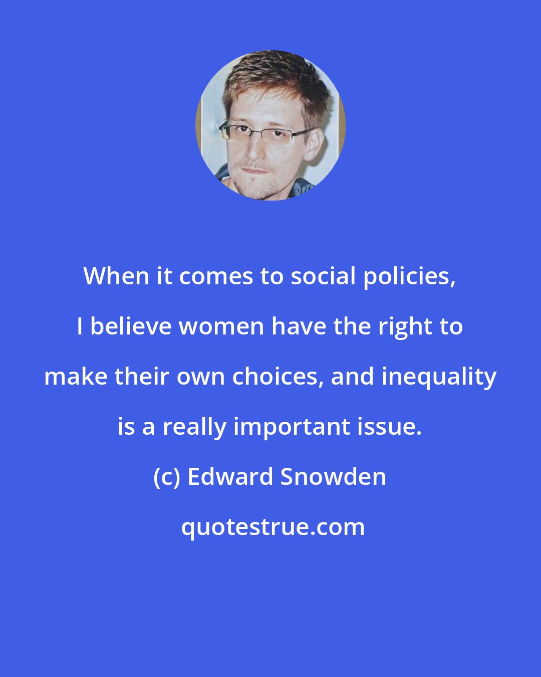 Edward Snowden: When it comes to social policies, I believe women have the right to make their own choices, and inequality is a really important issue.