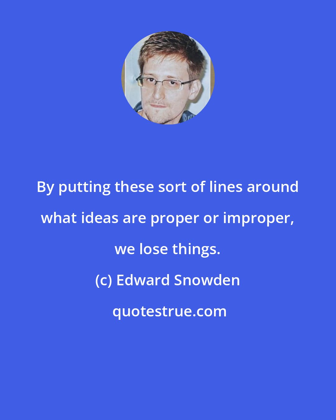 Edward Snowden: By putting these sort of lines around what ideas are proper or improper, we lose things.