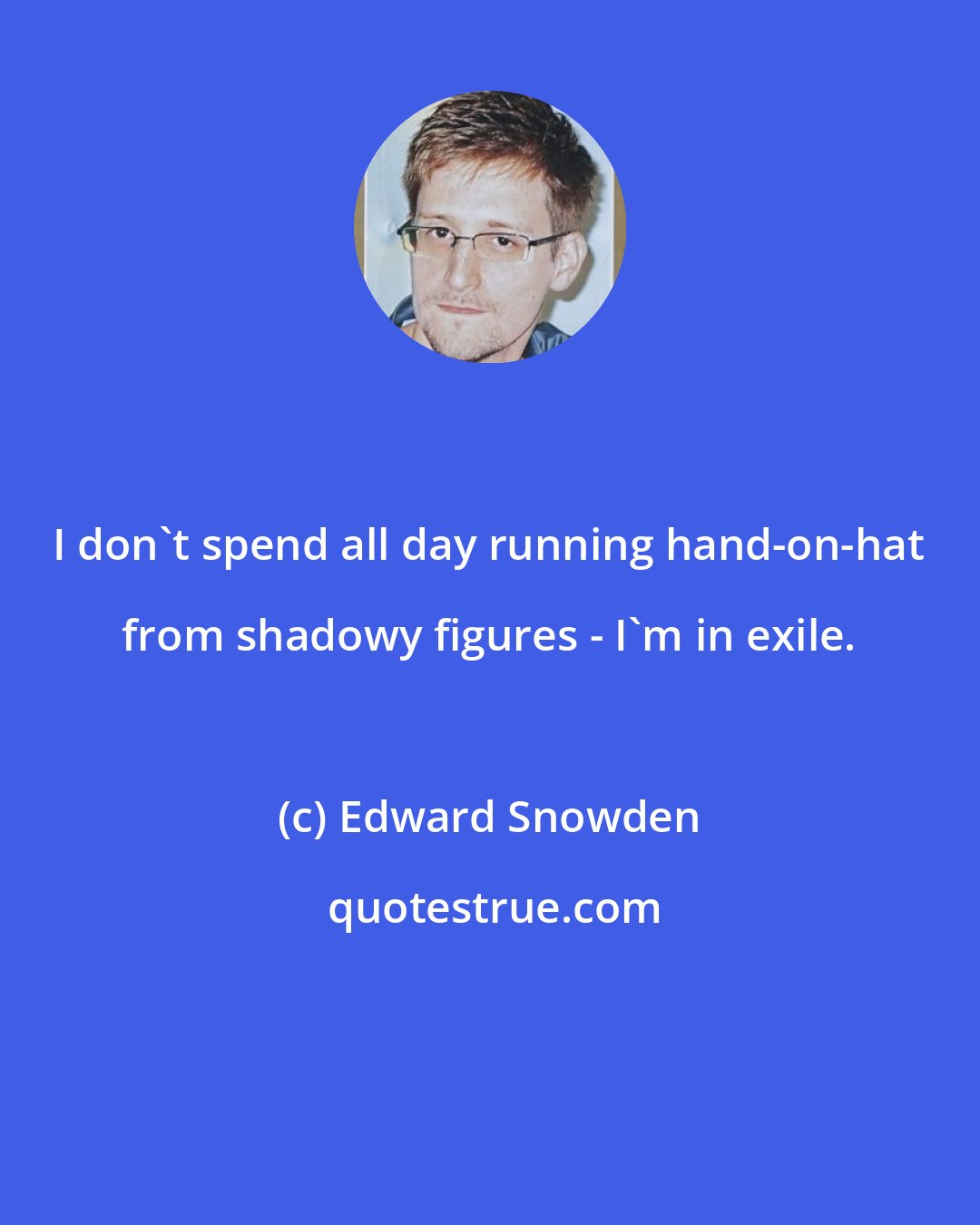 Edward Snowden: I don't spend all day running hand-on-hat from shadowy figures - I'm in exile.