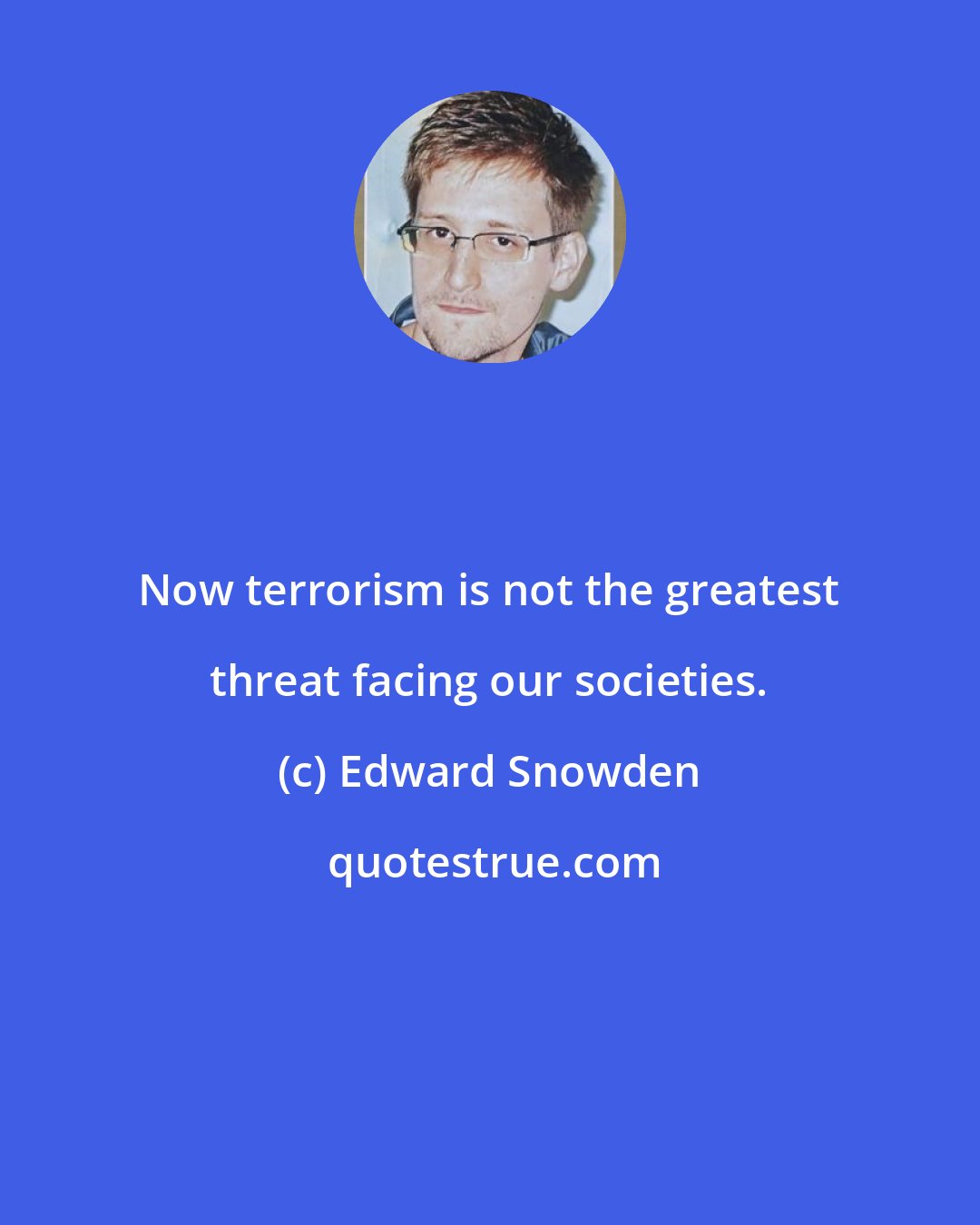 Edward Snowden: Now terrorism is not the greatest threat facing our societies.